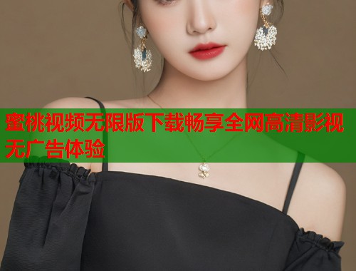 蜜桃视频无限版下载畅享全网高清影视无广告体验  第1张