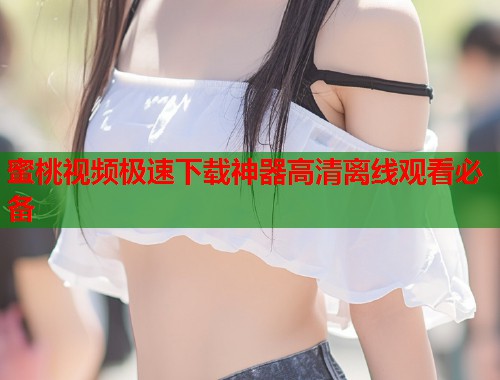 蜜桃视频极速下载神器高清离线观看必备  第1张