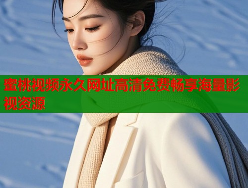 蜜桃视频永久网址高清免费畅享海量影视资源  第1张