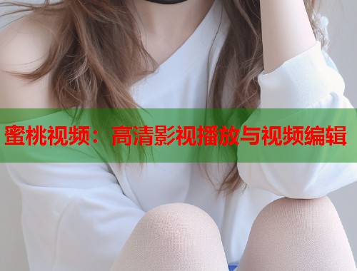 蜜桃视频：高清影视播放与视频编辑  第2张