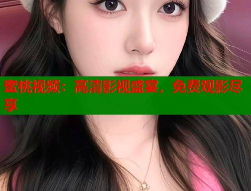 蜜桃视频：高清影视盛宴，免费观影尽享  第1张