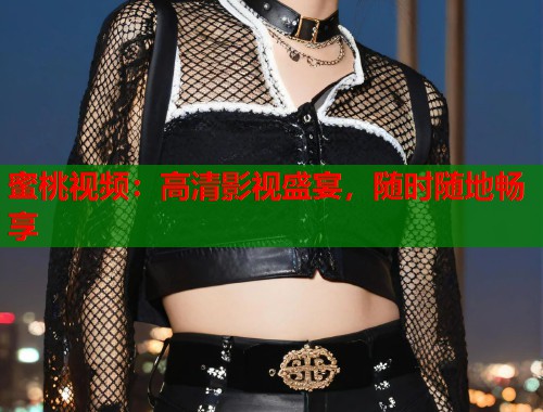 蜜桃视频：高清影视盛宴，随时随地畅享  第1张