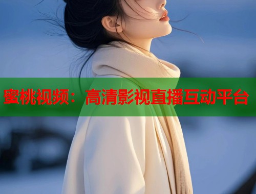 蜜桃视频：高清影视直播互动平台  第1张
