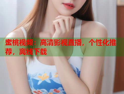 蜜桃视频：高清影视直播，个性化推荐，离线下载  第1张