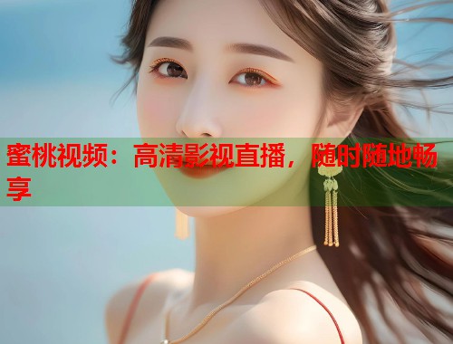 蜜桃视频：高清影视直播，随时随地畅享  第1张