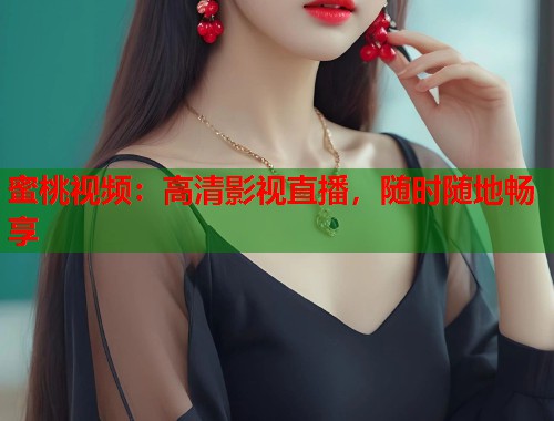蜜桃视频：高清影视直播，随时随地畅享  第2张