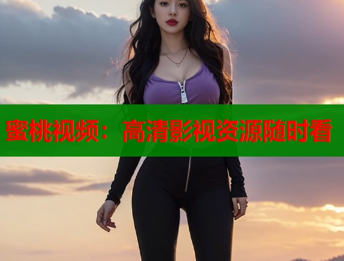 蜜桃视频：高清影视资源随时看  第1张
