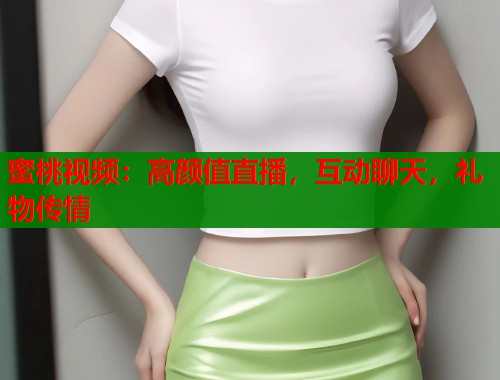 蜜桃视频：高颜值直播，互动聊天，礼物传情  第1张