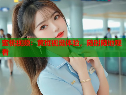 蜜桃视频：黄斑视觉体验，随时随地观看  第1张