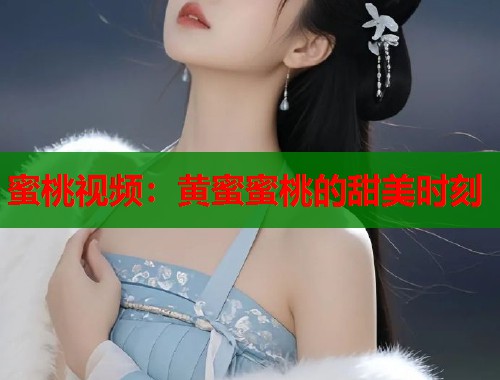 蜜桃视频：黄蜜蜜桃的甜美时刻  第1张