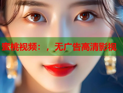 蜜桃视频：，无广告高清影视  第1张