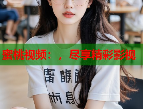 蜜桃视频：，尽享精彩影视  第1张